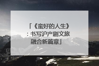 《蛮好的人生》：书写沪产剧文旅融合新篇章