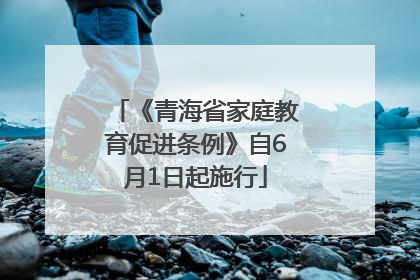 《青海省家庭教育促进条例》自6月1日起施行