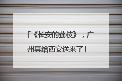 《长安的荔枝》，广州真给西安送来了