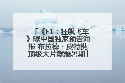 《F1：狂飙飞车》曝中国独家预告海报 布拉德・皮特携顶级大片燃爆暑期