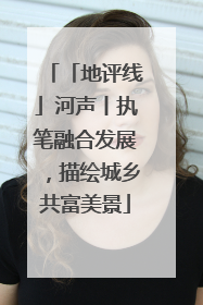 「地评线」河声丨执笔融合发展，描绘城乡共富美景
