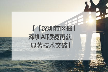 「深圳特区报」深圳AI眼镜再获显著技术突破