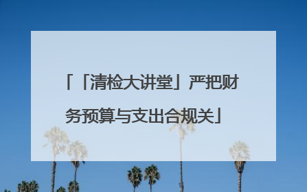 「清检大讲堂」严把财务预算与支出合规关