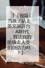 「视频」当孩子站上英文演讲台：AI时代，算法真的能偷走人类的创造力吗？