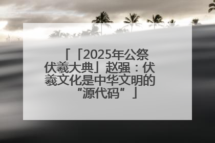「2025年公祭伏羲大典」赵强：伏羲文化是中华文明的“源代码”