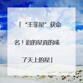 “王菲星”获命名！追的星真的成了天上的星
