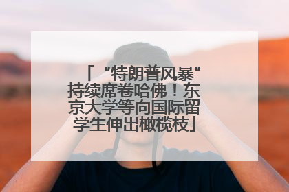 “特朗普风暴”持续席卷哈佛！东京大学等向国际留学生伸出橄榄枝