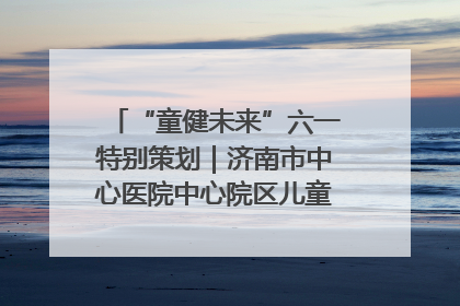 “童健未来”六一特别策划｜济南市中心医院中心院区儿童呼吸病房六一特别活动温暖举行