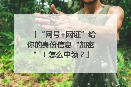 “网号+网证”给你的身份信息“加密”！怎么申领？