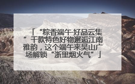 “粽香端午·好品云集”千款特色好物邂逅江南雅韵，这个端午来吴山广场解锁“浙里烟火气”