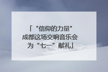 “信仰的力量” 成都这场交响音乐会为“七一”献礼