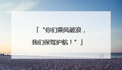 “你们乘风破浪，我们保驾护航！”
