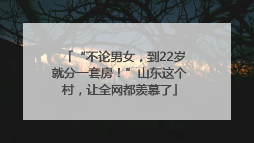 “不论男女，到22岁就分一套房！”山东这个村，让全网都羡慕了