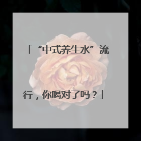“中式养生水”流行，你喝对了吗？