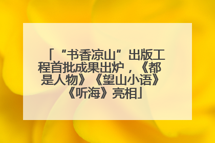 “书香凉山”出版工程首批成果出炉，《都是人物》《望山小语》《听海》亮相