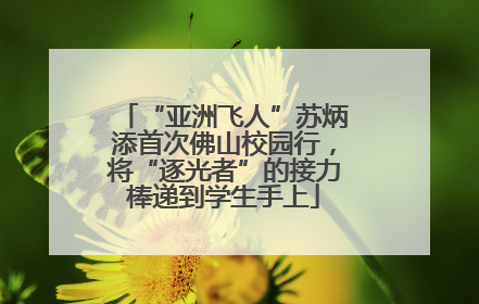 “亚洲飞人”苏炳添首次佛山校园行，将“逐光者”的接力棒递到学生手上