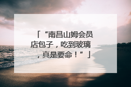 “南昌山姆会员店包子，吃到玻璃，真是要命！”