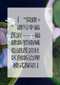 “党建+”谱写幸福莲滨——福建新罗南城街道莲滨社区创新治理模式探访
