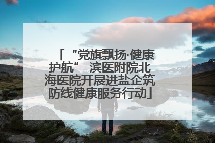 “党旗飘扬·健康护航” 滨医附院北海医院开展进盐企筑防线健康服务行动