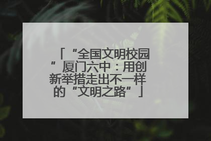 “全国文明校园”厦门六中：用创新举措走出不一样的“文明之路”