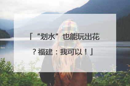 “划水”也能玩出花？福建：我可以！