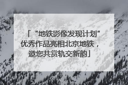 “地铁影像发现计划”优秀作品亮相北京地铁，邀您共赏轨交新韵