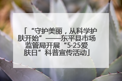 “守护美丽，从科学护肤开始”——东平县市场监管局开展“5·25爱肤日”科普宣传活动