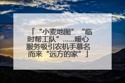 “小麦地图”“临时帮工队”……暖心服务吸引农机手慕名而来“远方的家”