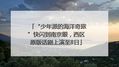 “少年派的海洋奇旅”快闪到南京眼，西区原版话剧上演至8日