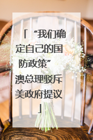 “我们确定自己的国防政策” 澳总理驳斥美政府提议