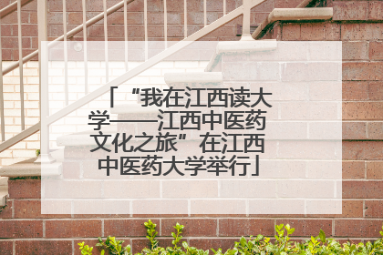 “我在江西读大学——江西中医药文化之旅”在江西中医药大学举行