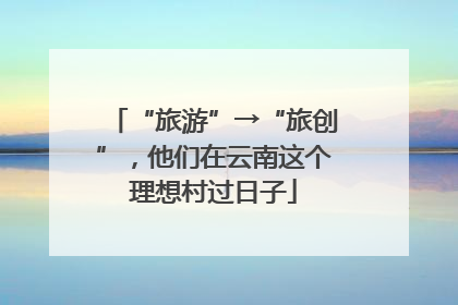 “旅游”→“旅创”，他们在云南这个理想村过日子