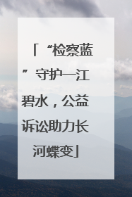 “检察蓝”守护一江碧水，公益诉讼助力长河蝶变