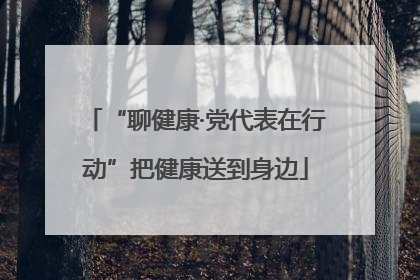 “聊健康·党代表在行动”把健康送到身边