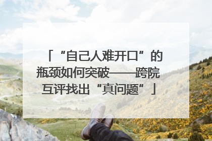 “自己人难开口”的瓶颈如何突破——跨院互评找出“真问题”