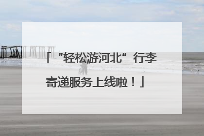 “轻松游河北”行李寄递服务上线啦！