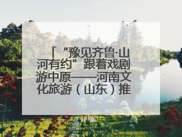 “豫见齐鲁·山河有约”跟着戏剧游中原——河南文化旅游（山东）推广周活动菏泽站活动举行