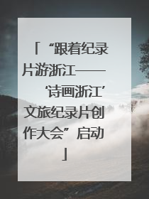 “跟着纪录片游浙江——‘诗画浙江’文旅纪录片创作大会”启动