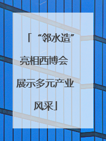 “邻水造”亮相西博会 展示多元产业风采