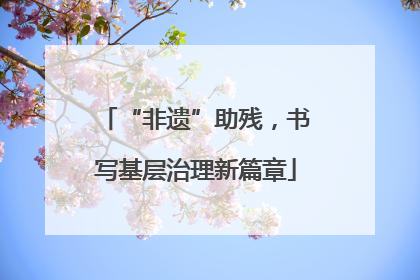 “非遗”助残，书写基层治理新篇章