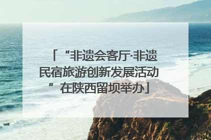 “非遗会客厅·非遗民宿旅游创新发展活动”在陕西留坝举办