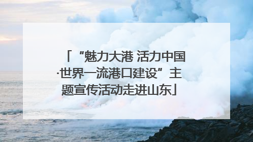 “魅力大港 活力中国·世界一流港口建设”主题宣传活动走进山东