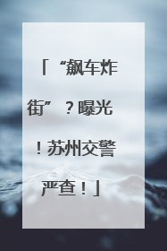 “飙车炸街”？曝光！苏州交警严查！