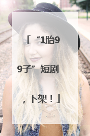 “1胎99子”短剧，下架！