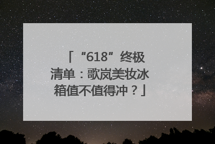 “618”终极清单：歌岚美妆冰箱值不值得冲？