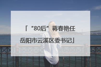 “80后”蒋春艳任岳阳市云溪区委书记