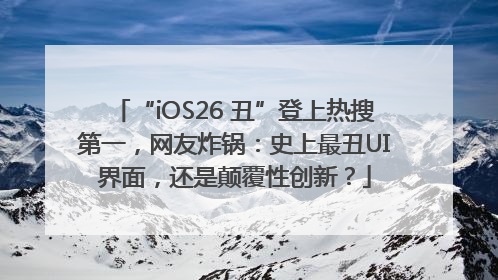 “iOS26 丑”登上热搜第一，网友炸锅：史上最丑UI界面，还是颠覆性创新？
