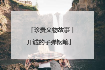 珍贵文物故事丨开诚的子弹钢笔