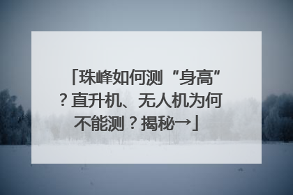 珠峰如何测“身高”？直升机、无人机为何不能测？揭秘→