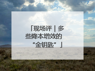 现场评｜多些降本增效的“金钥匙”